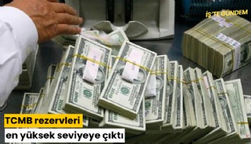 TCMB rezervleri en yüksek seviyeye çıktı