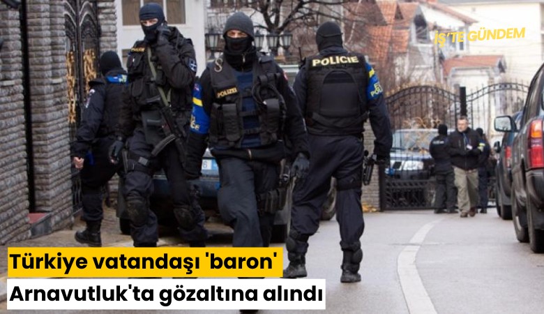 Türkiye vatandaşı 'baron' Arnavutluk'ta gözaltına alındı