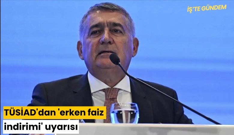 TÜSİAD'dan 'erken faiz indirimi' uyarısı