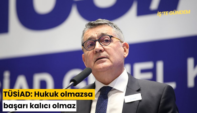TÜSİAD: Hukuk olmazsa başarıkalıcı olmaz