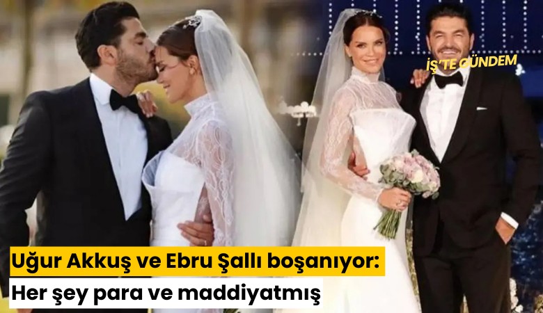 Uğur Akkuş ve Ebru Şallı boşanıyor: Her şey para ve maddiyatmış