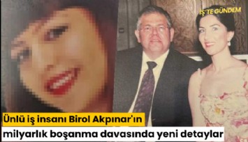 Ünlü iş insanı Birol Akpınar'ın milyarlık boşanma davasında yeni detaylar