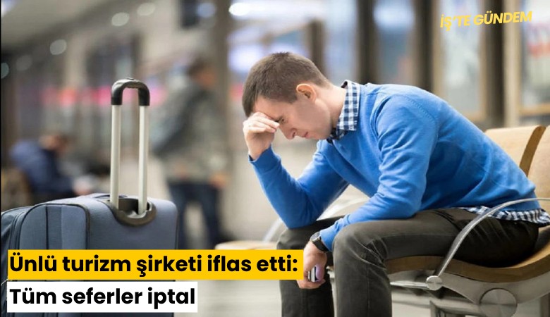 Ünlü turizm şirketi iflas etti: Tüm seferler iptal