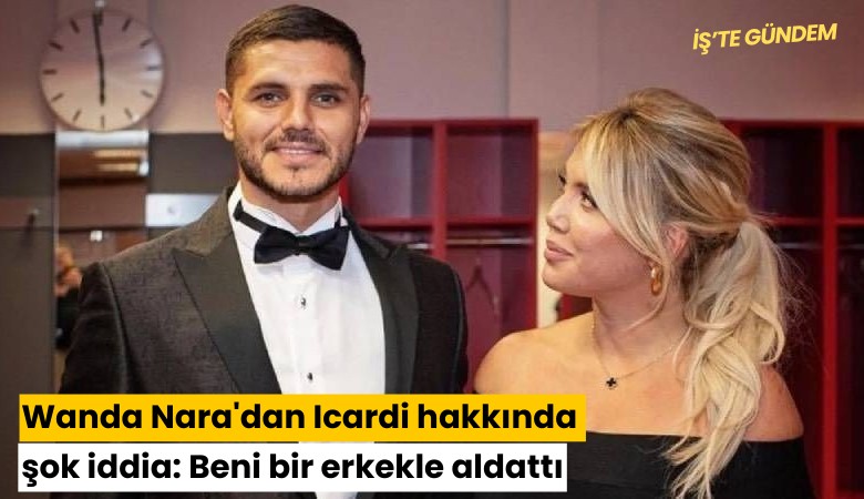 Wanda Nara'dan Icardi hakkında şok iddia: Beni bir erkekle aldattı