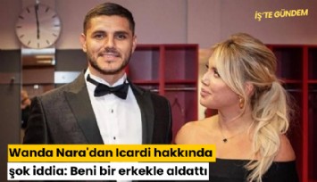 Wanda Nara'dan Icardi hakkında şok iddia: Beni bir erkekle aldattı