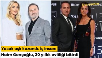 Yasak aşk kazandı: İş insanı Naim Gençoğlu, 30 yıllık evliliği bitirdi