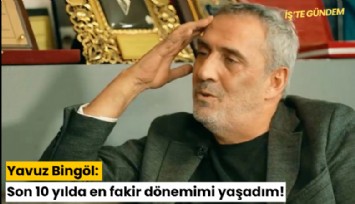 Yavuz Bingöl: Son 10 yılda en fakir dönemimi yaşadım!