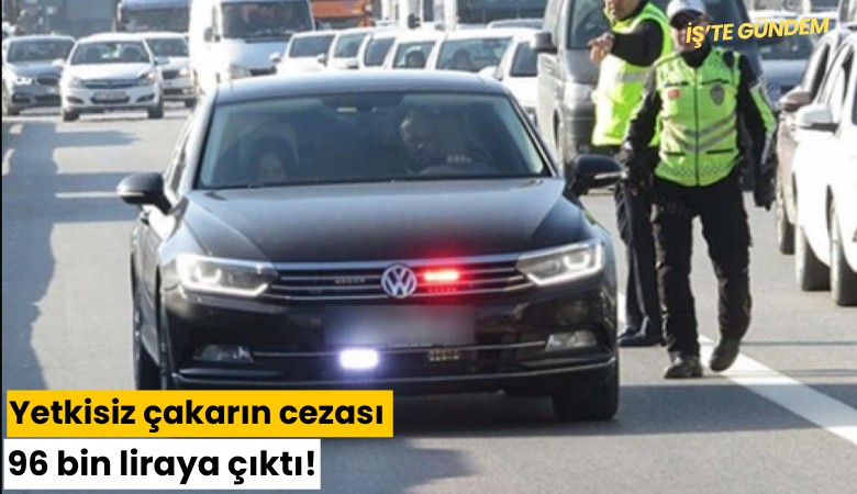 Yetkisiz çakarın cezası 96 bin liraya çıktı!