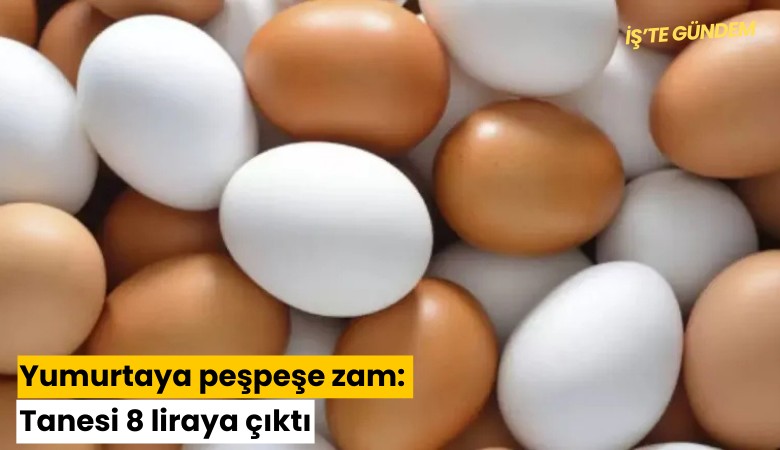 Yumurtaya peşpeşe zam: Tanesi 8 liraya çıktı