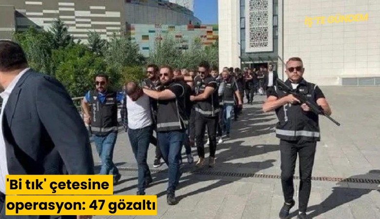 'Bi tık' çetesine operasyon: 47 gözaltı
