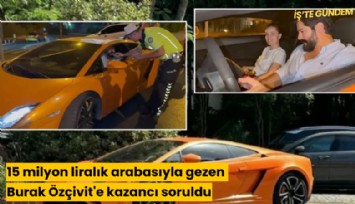 15 milyon liralık arabasıyla gezen Burak Özçivit'e kazancı soruldu