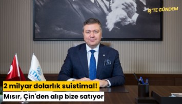 2 milyar dolarlık suistimal! Mısır, Çin'den alıp bize satıyor