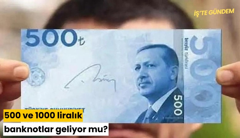 500 ve 1000 liralık banknotlar geliyor mu?