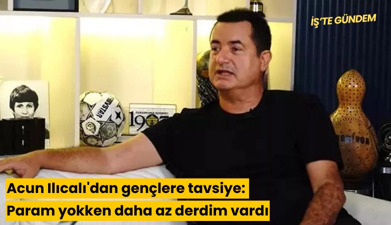 Acun Ilıcalı'dan gençlere tavsiye: Param yokken daha az derdim vardı