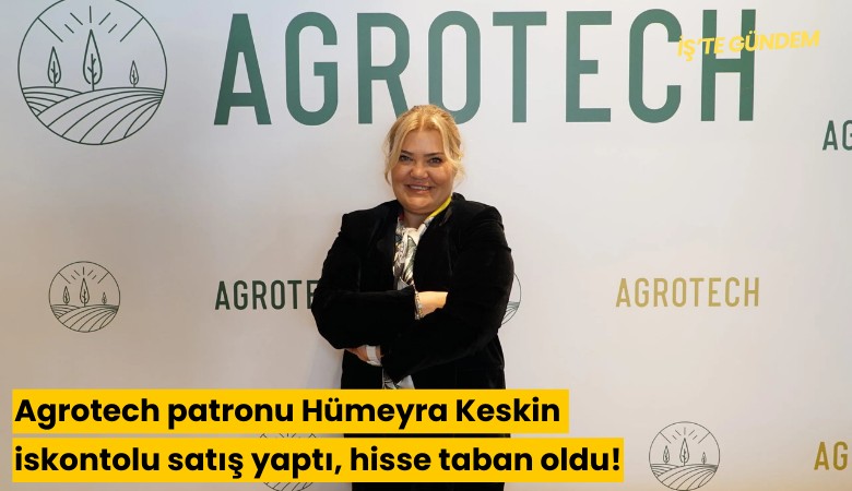 Agrotech patronu Hümeyra Keskin iskontolu satış yaptı, hisse taban oldu!