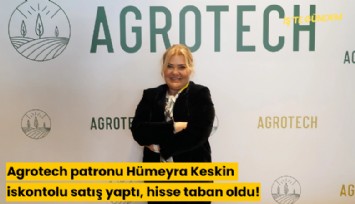 Agrotech patronu Hümeyra Keskin iskontolu satış yaptı, hisse taban oldu!