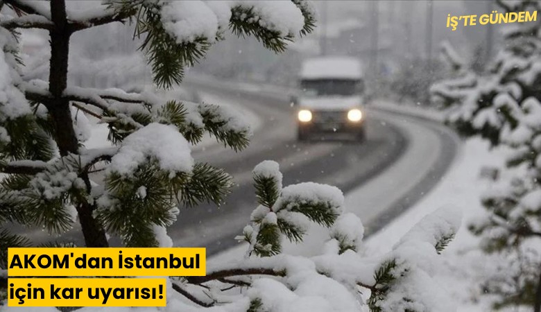 AKOM'dan İstanbul için kar uyarısı!
