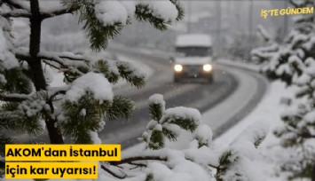 AKOM'dan İstanbul için kar uyarısı!