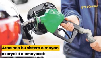 Aracında bu sistem olmayan akaryakıt alamayacak