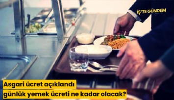Asgari ücret açıklandı, günlük yemek ücreti ne kadar olacak?