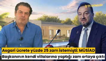 Asgari ücrete yüzde 25 zam istemişti: MÜSİAD Başkanı Asmalı'nın kendi villalarına yaptığı zam ortaya çıktı
