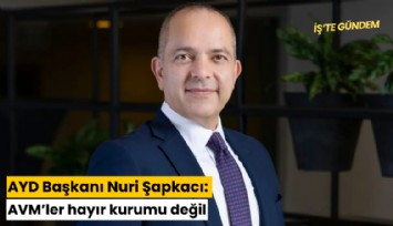 AYD Başkanı Nuri Şapkacı: AVM'ler hayır kurumu değil