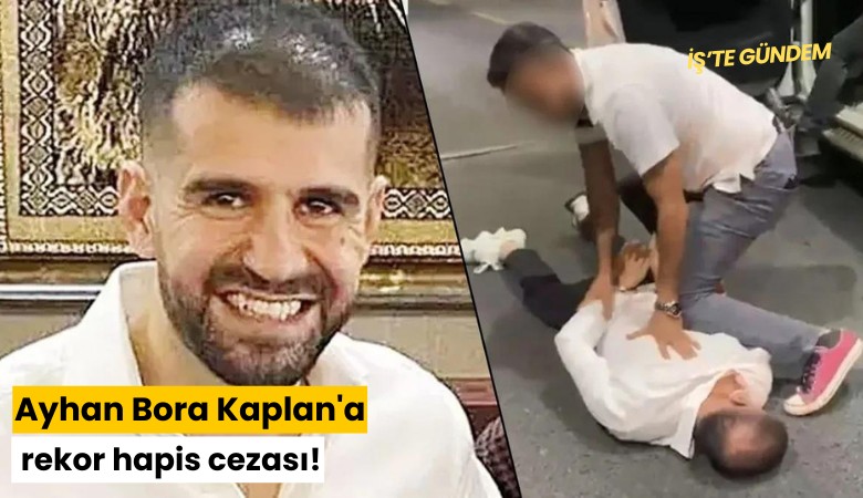 Ayhan Bora Kaplan'a rekor hapis cezası!