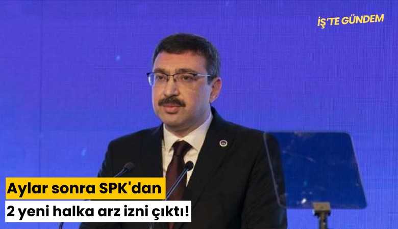 Aylar sonra SPK'dan 2 yeni halka arz izni çıktı!