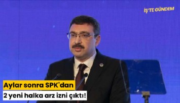 Aylar sonra SPK'dan 2 yeni halka arz izni çıktı!