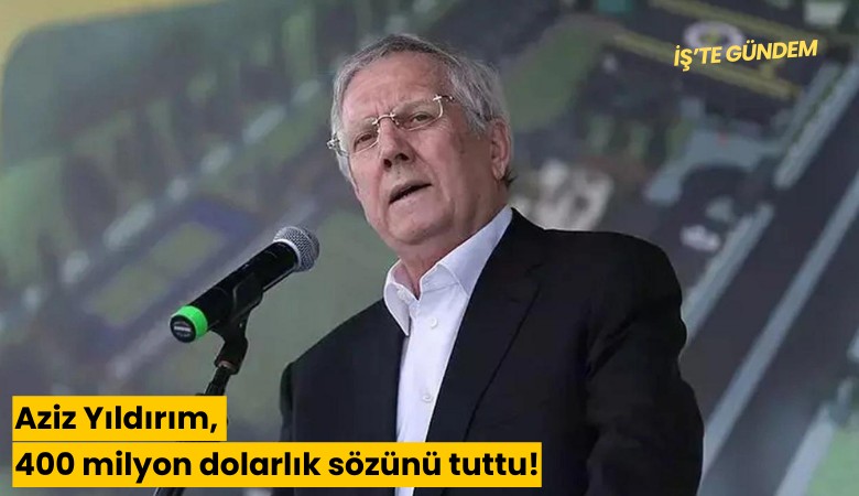 Aziz Yıldırım, 400 milyon dolarlık sözünü tuttu!