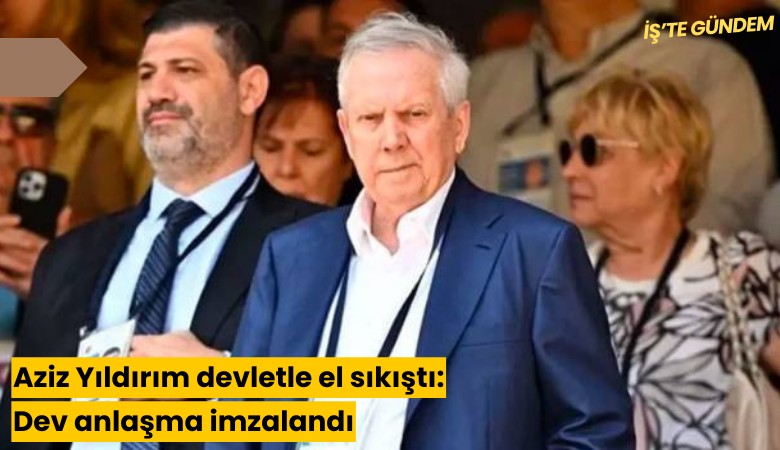 Aziz Yıldırım devletle el sıkıştı: Dev anlaşma imzalandı