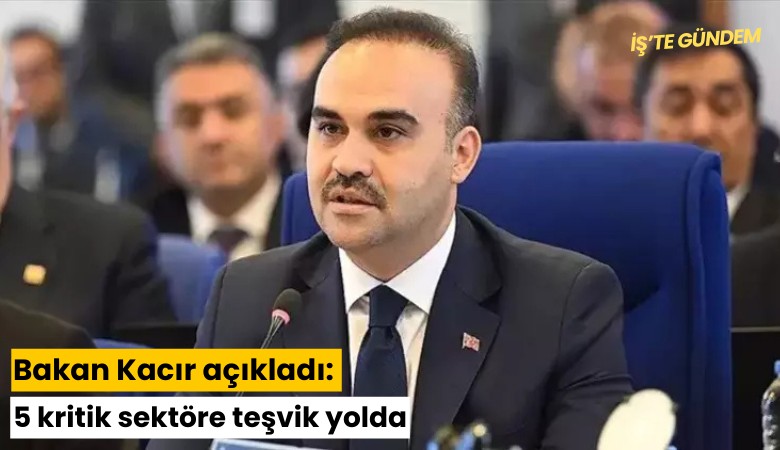 Bakan Kacır açıkladı: 5 kritik sektöre teşvik yolda