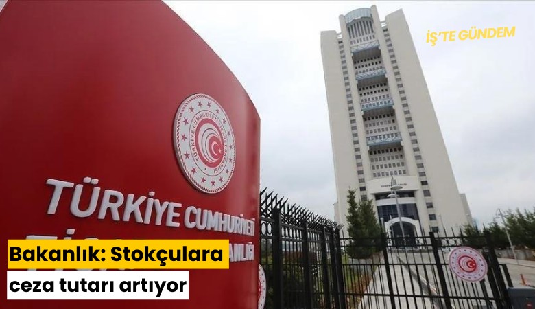 Bakanlık: Stokçulara ceza tutarı artıyor