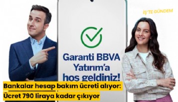 Bankalar hesap bakım ücreti alıyor: Ücret 790 liraya kadar çıkıyor