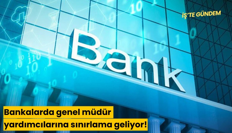 Bankalarda genel müdür yardımcılarına sınırlama geliyor!