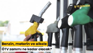 Benzin, motorin ve alkole ÖTV zammı ne kadar olacak?