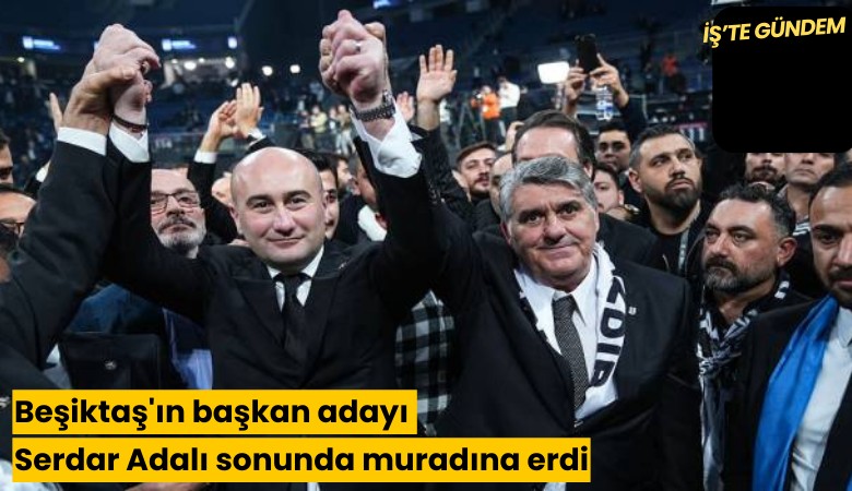 Beşiktaş'ın başkan adayı Serdar Adalı sonunda muradına erdi