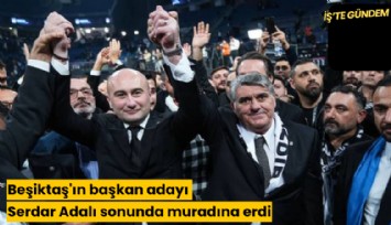 Beşiktaş'ın başkan adayı Serdar Adalı sonunda muradına erdi