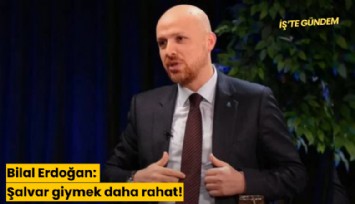 Bilal Erdoğan: Şalvar giymek daha rahat!