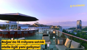 'Boğaz'da 16 milyara satılık otel'le ilgili yeni gelişme!
