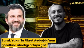 Burak Yakın'la Fikret Aydoğdu'nun gözaltına alındığı ortaya çıktı
