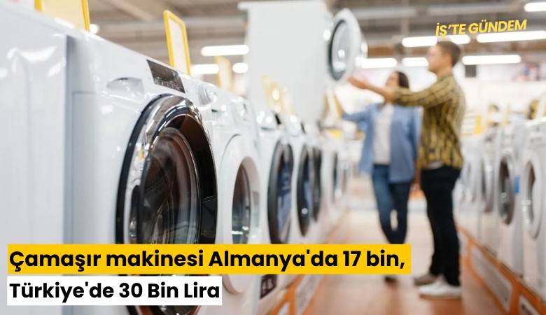 Çamaşır makinesi Almanya'da 17 bin, Türkiye'de 30 Bin Lira