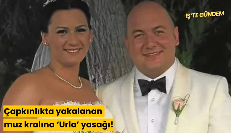 Çapkınlıkta yakalanan muz kralına 'Urla' yasağı!