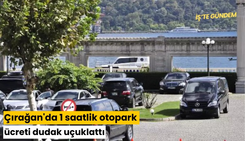 Çırağan'da 1 saatlik otopark ücreti dudak uçuklattı