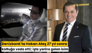 Denizbank'ta Hakan Ateş 27 yıl sonra koltuğa veda etti; işte yerine gelen isim