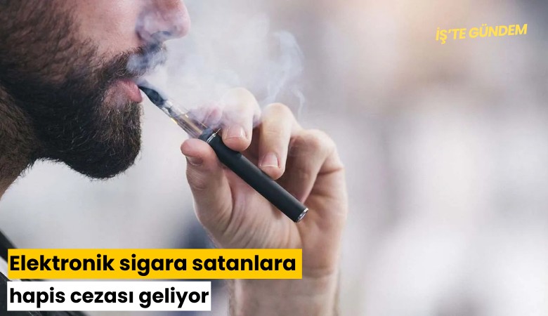 Elektronik sigara satanlara hapis cezası geliyor