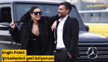 Engin Polat: Şirketlerimi geri istiyorum