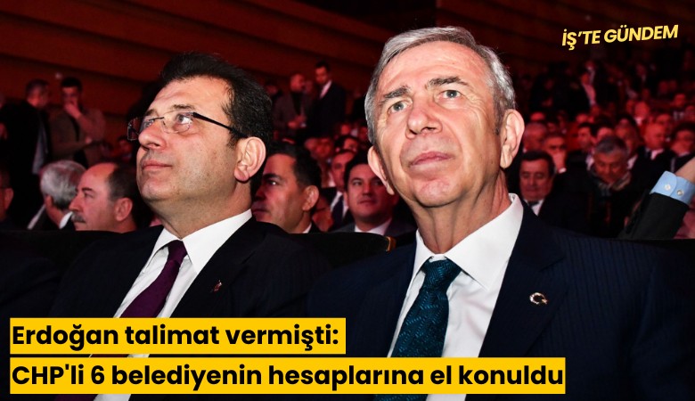 Erdoğan talimat vermişti: CHP'li 6 belediyenin hesaplarına el konuldu