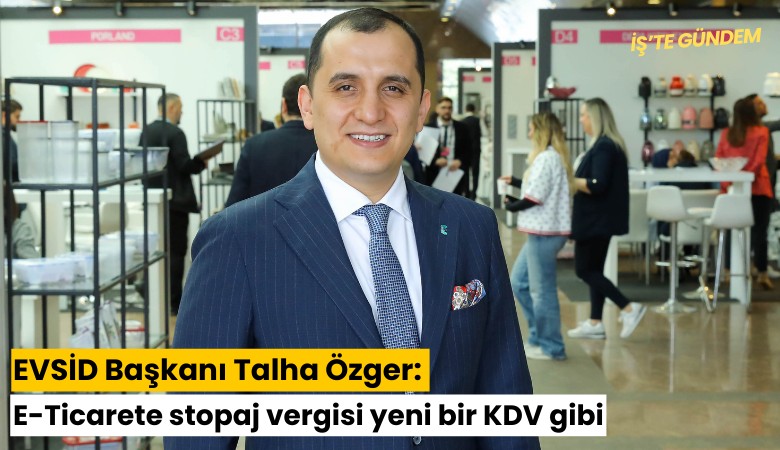 EVSİD Başkanı Talha Özger: E-Ticarete stopaj vergisi yeni bir KDV gibi