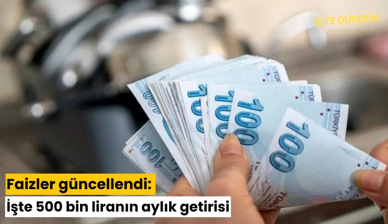 Faizler güncellendi: İşte 500 bin liranın aylık getirisi